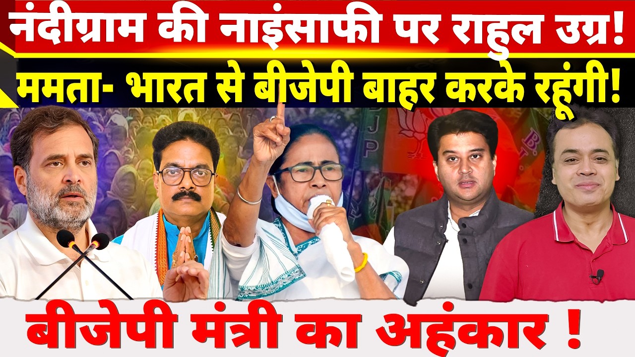 नंदीग्राम की नाइंसाफी पर राहुल उग्र! ममता-भारत से बीजेपी बाहर करके रहूंगी! बीजेपी मंत्री का अहंकार!