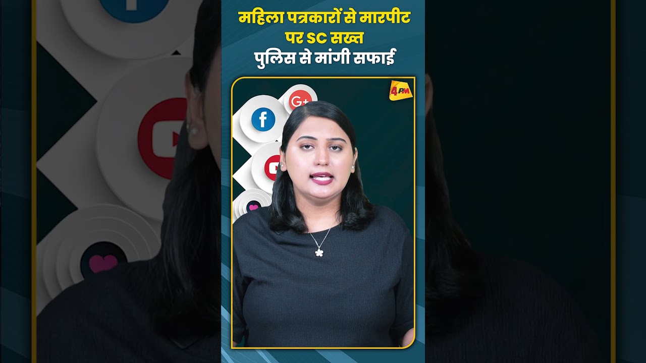 महिला पत्रकारों से मारपीट पर SC सख्त पुलिस से मांगी सफाई