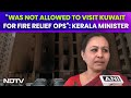 Kuwait City Fire | Kerala Minister Says She Was Not Allowed To Visit Kuwait For Fire Relief Ops