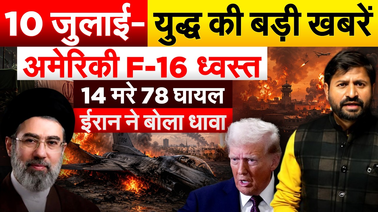 10 जुलाई - युद्ध की बड़ी खबरें...अमेरिकी F-16 ध्वस्त..14 मरे 78 घायल.. ईरान ने बोला धावा
