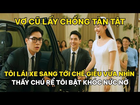 Vợ Cũ Lấy Chồng Tàn Tật, Tôi Lái Xe Sang Tới Chế Giễu, Vừa Nhìn Thấy Chú Rể Tôi Bật Khóc Nức Nở