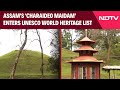 Assam Charaideo Maidam | Assams Charaideo Maidam Enters UNESCO World Heritage List