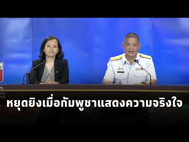 ศบ.ทก.แถลงไทยจะหยุดยิงเมื่อกัมพูชาแสดงความจริงใจหยุดยิง ร่วมหารือทวิภาคี-พบยังโจมตีใส่พื้นที่พลเรือน