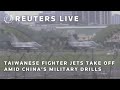 LIVE:  Taiwanese fighter jets take off amid China’s military drills | REUTERS