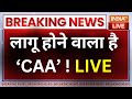 CAA-NRC Updates LIVE: लागू होने वाला है CAA ! Citizenship Amendment Act | PM Modi