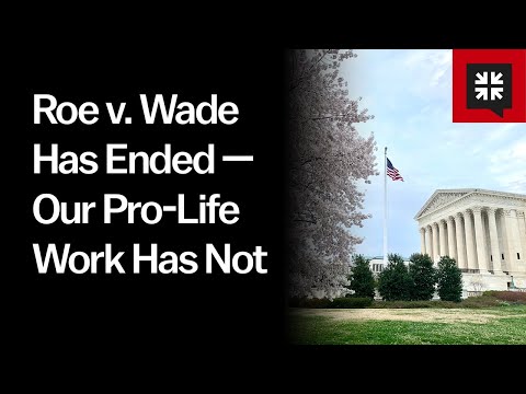 Roe v. Wade Has Ended — Our Pro-Life Work Has Not