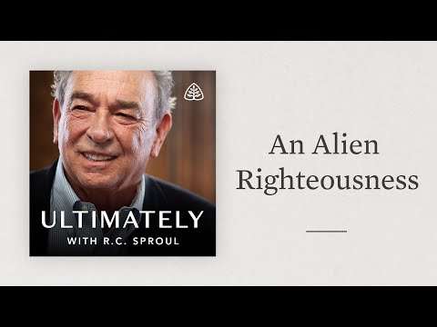 An Alien Righteousness: Ultimately with R.C. Sproul
