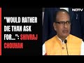Shivraj Chouhan In Farewell Speech: Would Rather Die Than Ask For...