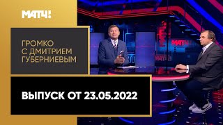 «Громко с Дмитрием Губерниевым». Выпуск от 23.05.2022