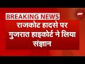 Rajkot Gaming Zone Fire: राजकोट हादसे पर  गुजरात High Court ने लिया संज्ञान | NDTV India