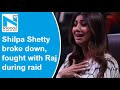 Shilpa Shetty breaks down, shouts and fight with Raj Kundra during raid at home
