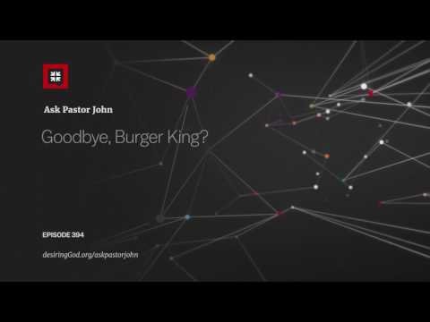 Goodbye, Burger King? // Ask Pastor John