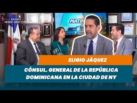 Eligio Jáquez, Cónsul. General de la República Dominicana en la ciudad de NY (Desde NY) | Matinal