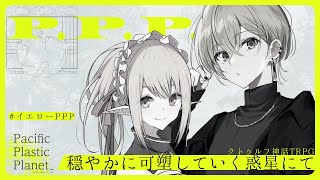 【クトゥルフ神話TRPG】穏やかに可塑していく惑星にて 【KP：イツナ・ PL：スイ/花笠イリヤ】#イエローPPP