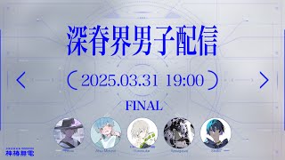 【最終回】深脊界男子配信vol.13【#しんせかいだんし】