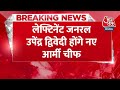 BREAKING NEWS: लेफ्टिनेंट जनरल Upendra Dwivedi बने सेना के नए प्रमुख | Army Chief | Aaj Tak News  - 00:23 min - News - Video