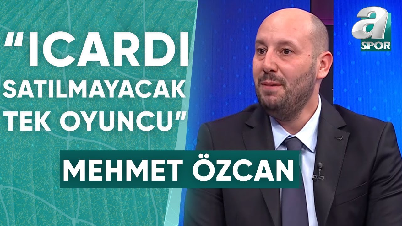 Mehmet Özcan: "Galatasaray'da Icardi, Yönetim Nezdinde Satılmayacak Tek Oyuncu" / A Spor