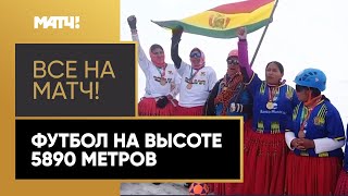 Боливийки сыграли в футбол на высоте 5890 метров!