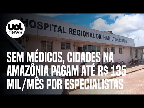 Sem médicos, cidades na Amazônia pagam até R$ 135 mil/mês por especialistas | Carlos Madeiro