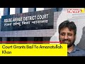 Rouse Avenue Court Grants Bail to AAP MLA Amanatullah Khan | Delhi Liquor Policy Scam