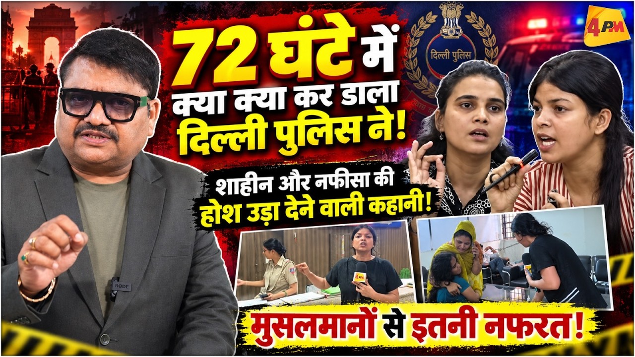 72 घंटे में दिल्ली पुलिस ने शाहीन और नफीसा के साथ क्या किया, चौंकाने वाला खुलासा! | Delhi Police