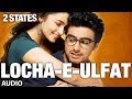 2 States Locha E Ulfat Full Song (Audio) | Arjun Kapoor, Alia Bhatt