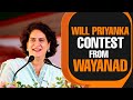 Will Priyanka Gandhi contest from Wayanad, If Rahul Gandhi vacates the seat?