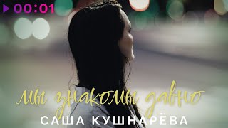 Саша Кушнарёва — Мы знакомы давно | Official Audio | 2023