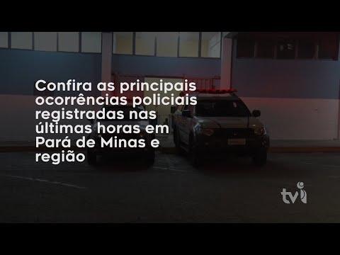 Vídeo: Confira as principais ocorrências policiais registradas nas últimas horas em Pará de Minas e região