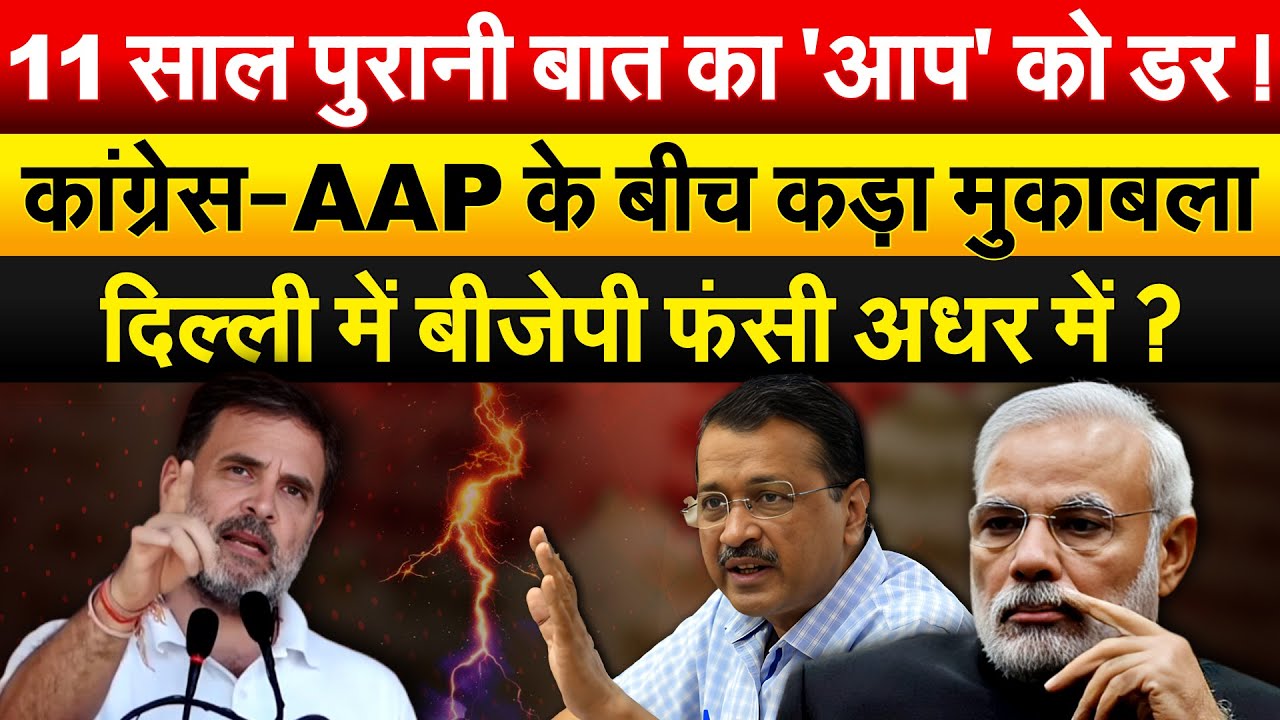 11 साल पुरानी बात का 'आप' को डर ! CONGRESS -AAP के बीच कड़ा मुकाबला दिल्ली में बीजेपी फंसी अधर में ?
