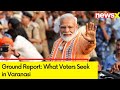 Ground Report From Varanasi | What Voters Seek | Modi Nomination Day | Exclusive