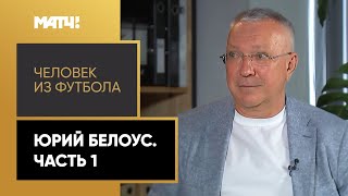 «Человек из футбола». Юрий Белоус. Часть 1