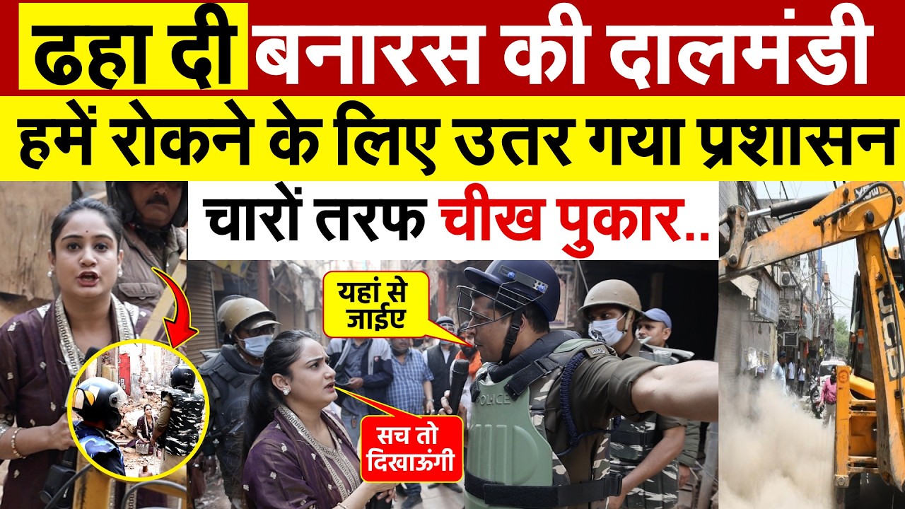 ढहा दी बनारस की दालमंडी...हमें रोकने के लिए उतर गया प्रशासन..चारों तरफ चीख पुकार..Ground Report