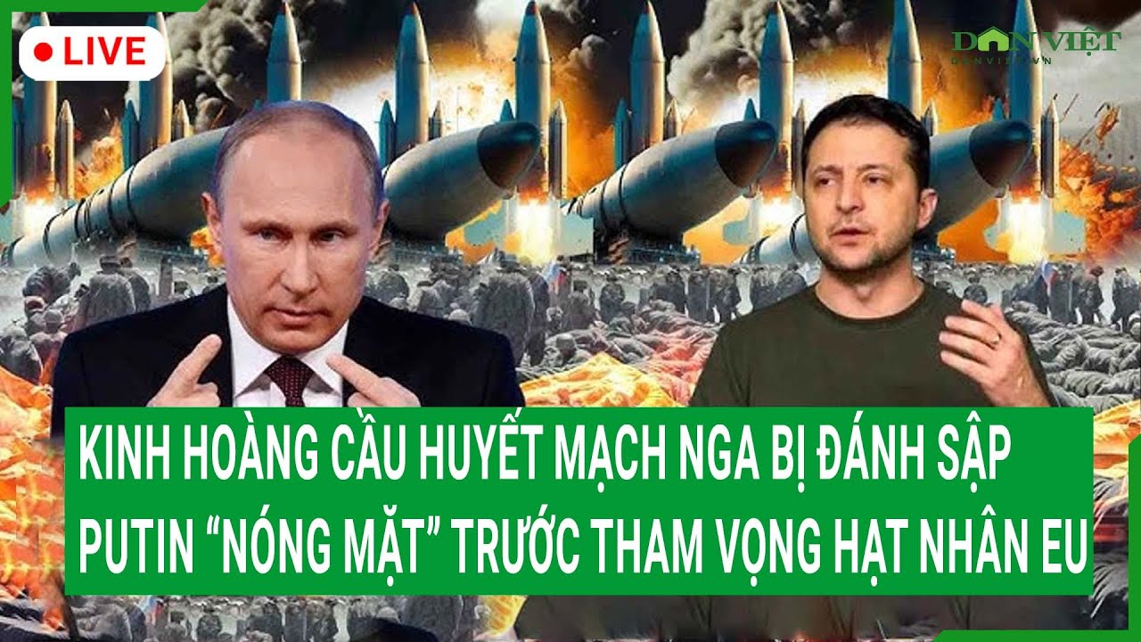 Trực tiếp: Kinh hoàng cầu huyết mạch Nga bị đánh sập, Putin “nóng mặt” trước tham vọng hạt nhân EU