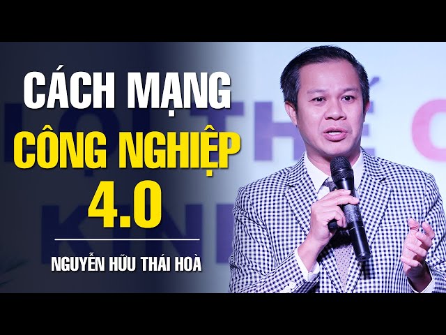 CÁCH MẠNG CÔNG NGHIỆP 4.0 - THÁCH THỨC & CƠ HỘI | NGUYỄN HỮU THÁI HOÀ