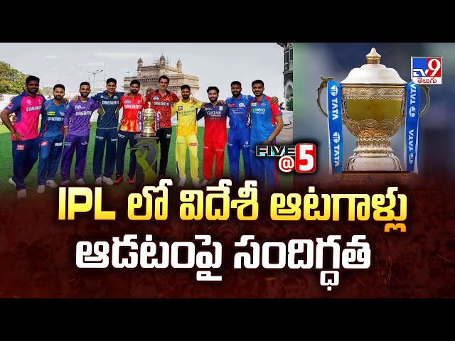 IPL లో విదేశీ ఆటగాళ్లు ఆడటంపై సందిగ్ధత | Five @ 5 | #ipl2025 -TV9