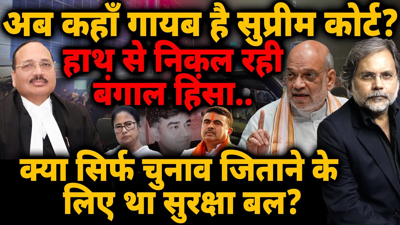 Bengal & SC : अब कहाँ गायब है सुप्रीम कोर्ट? क्या सिर्फ चुनाव जिताने के लिए था सुरक्षा बल?