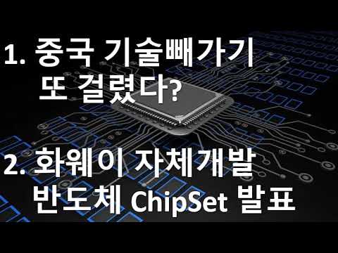 1.중국 기술빼가기 또 걸렸다? 2. 화웨이 자체개발 반도체 ChipSet 발표