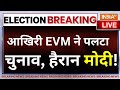Last EVM Impact On Election Results Live: आखिरी EVM ने पलटा दिया चुनाव, हैरान हुए मोदी! LIVE