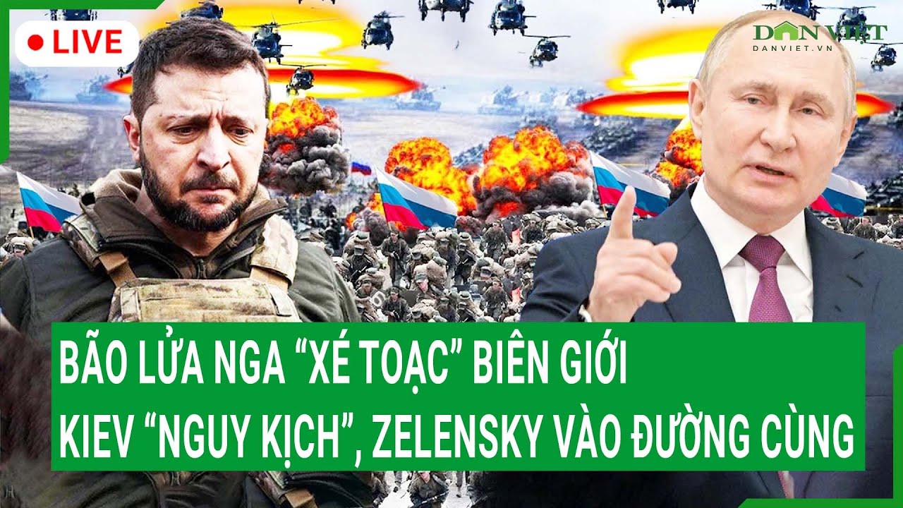 Trực tiếp: Bão lửa Nga “xé toạc” biên giới, Ukraine “nguy kịch”, ông Zelensky rơi vào bế tắc