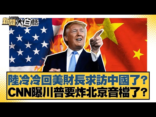 陸冷冷回美財長求訪中國了？CNN曝川普要炸北京音檔了？【#新聞大白話】20250709-11｜#賴岳謙 #謝寒冰 #栗正傑