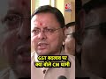 GST बदलाव पर क्या बोले Uttarakhand CM Pushkar Singh Dhami #shortsviral #viralvideo #viral #shorts