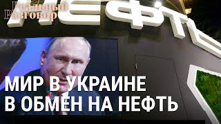 Личное: Мир в Украине в обмен на нефть | РЕАЛЬНЫЙ РАЗГОВОР