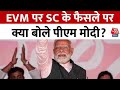 Supreme Court Verdict On EVM: EVM पर SC के फैसले पर क्या बोले PM Modi? | Aaj Tak