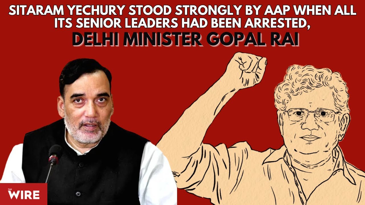 Sitaram Yechury Stood Strongly by Aap When All Its Senior Leaders Had Been Arrested: Gopal Rai