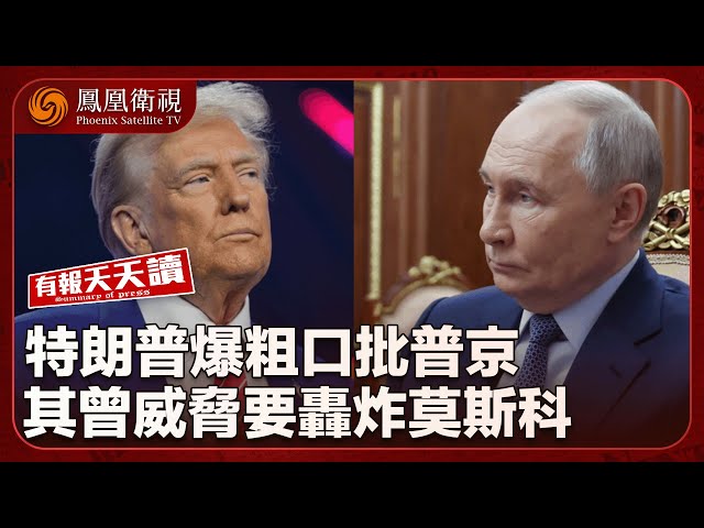 有報天天讀 ｜特朗普爆粗口批普京 其曾威脅轟炸莫斯科的錄音被爆出｜與美國談關稅 日本已作最壞打算？｜特朗普将圍繞東南亞工廠建起“關稅牆”｜20250710  #鳳凰衛視