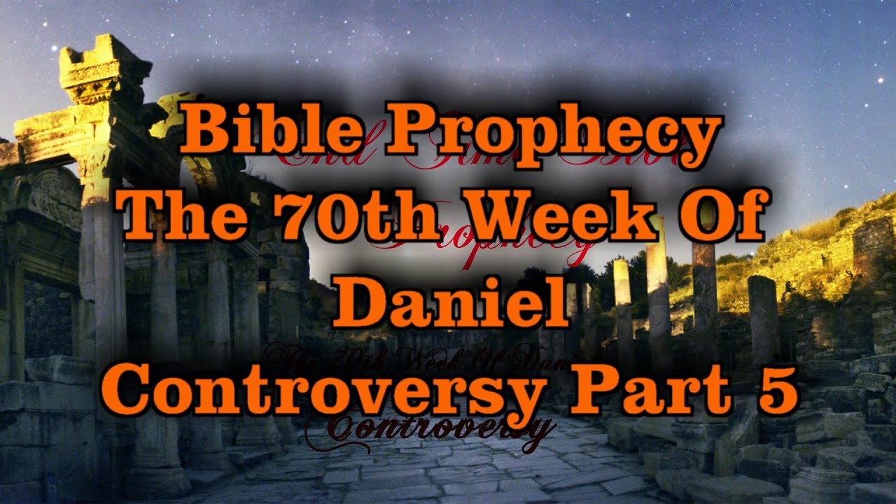 Bible Prophecy The 70th Week Of Daniel Controversy Part 5 {End Time ...