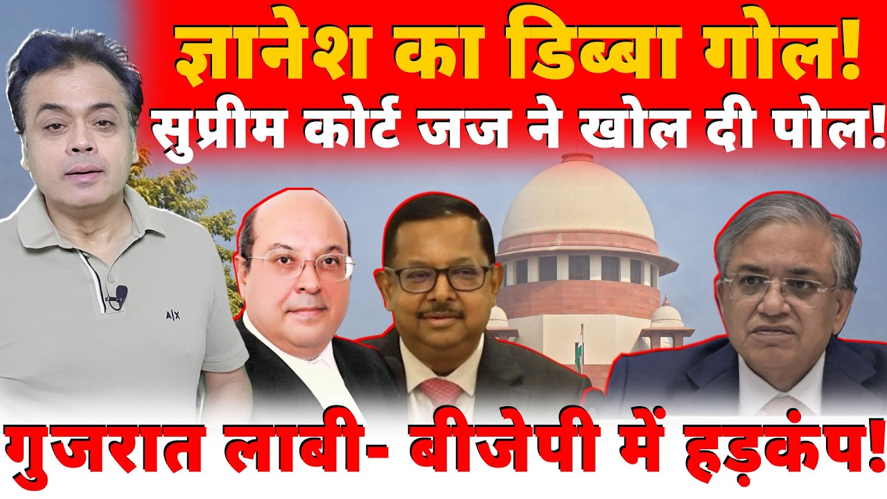 ज्ञानेश का डिब्बा गोल!सुप्रीम कोर्ट जज ने खोल दी पोल!गुजरात लाबी- बीजेपी में हड़कंप!