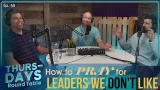 Ep. 50 “How to Pray for Leaders We DON’T Like”