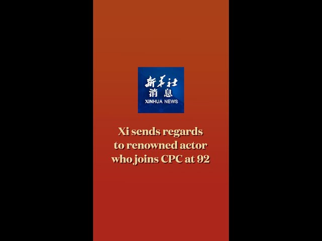 Xinhua News | Xi sends regards to renowned actor who joins CPC at 92